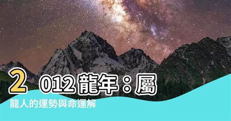 2012屬龍|【2012 龍】2012 龍年：屬龍人的運勢與命運解析